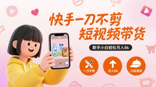 快手一刀不剪短视频带货，新手小白轻松月入8k-小宇资源站