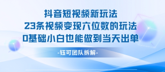 抖音短视频新玩法，23条视频变现六位数，0基础小白也能做到当天出单-小宇资源站
