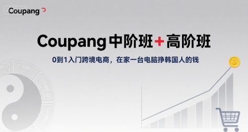 Coupang中阶班+高阶班，0到1入门跨境电商，在家一台电脑挣韩国人的钱-小宇资源站
