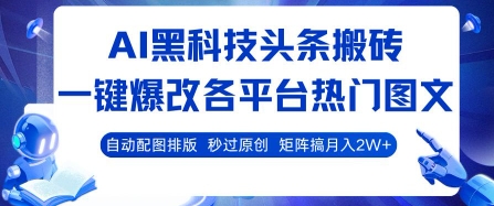 AI黑科技头条搬砖，一键爆改各平台热门图文 自动配图排版，秒过原创，矩阵搞月入2W+【揭秘】-小宇资源站