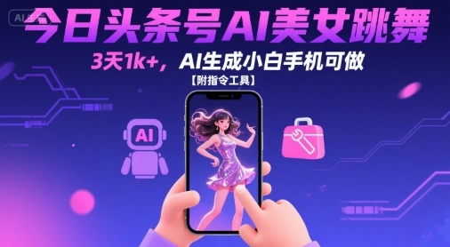 今日头条号AI美女跳舞，3天1k+，AI生成小白手机可做【附指令工具】-小宇资源站