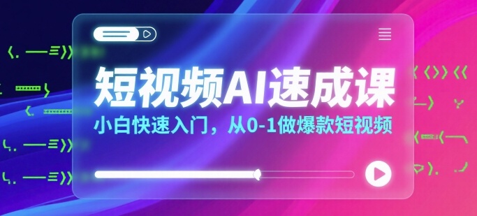 短视频AI速成课，小白快速入门，从0-1做爆款短视频-小宇资源站