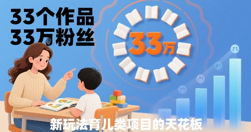 33个作品33W粉丝，育儿类项目的天花板，小白可操作-小宇资源站