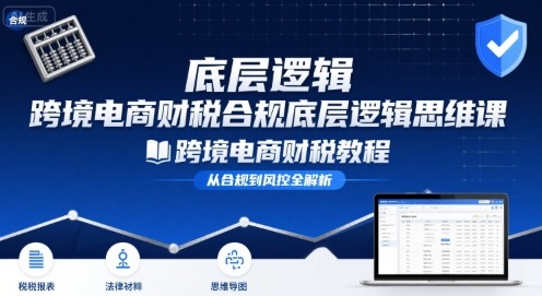 跨境电商财稅合规底层逻辑思维课-跨境电商财税教程-小宇资源站