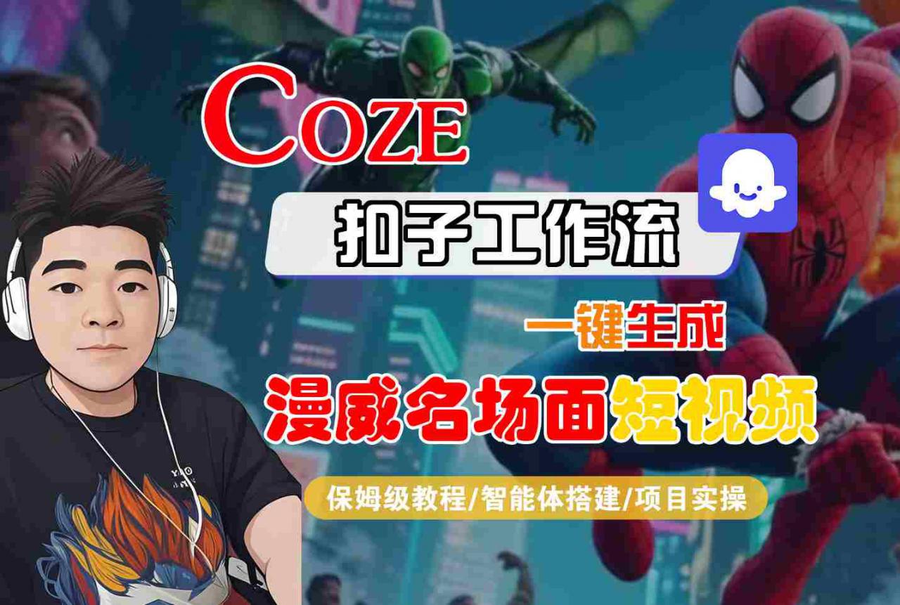 COZE扣子工作流一键生成漫威名场面短视频，保姆级教程-智能体搭建-项目实操-小宇资源站
