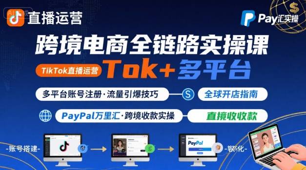 跨境电商线上课，TikTok 直播运营 + 多平台账号注册 + PayPal 万里汇实操教程-小宇资源站