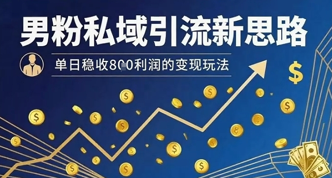 男粉私域引流新思路，单日稳收8张利润的变现玩法-小宇资源站