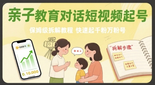 亲子教育对话短视频起号，保姆级拆解教程，快速起千粉万粉号-小宇资源站