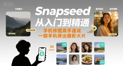 Snapseed从入门到精通，手机修图高手速成，一部手机就能修出摄影大片-小宇资源站