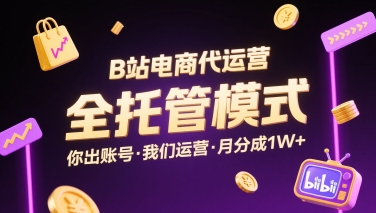 B站电商代运营，全托管模式，你出账号，我们来运营，每月分成1W+【揭秘】-小宇资源站