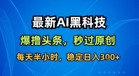 最新AI黑科技软件撸头条搬运，无需任何指令，秒过原创，每天半小时，稳定日入3张【揭秘】-小宇资源站