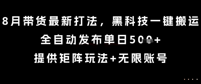 8月带货最新打法，黑科技一键搬运，全自动发布单日5张+，提供矩阵玩法+无限账号【揭秘】-小宇资源站