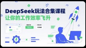 DeepSeek玩法合集课程,让你的工作效率飞升-小宇资源站