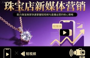 珠宝店新媒体营销，助力珠宝商家快速掌握短视频与直播运营的核心策略-小宇资源站