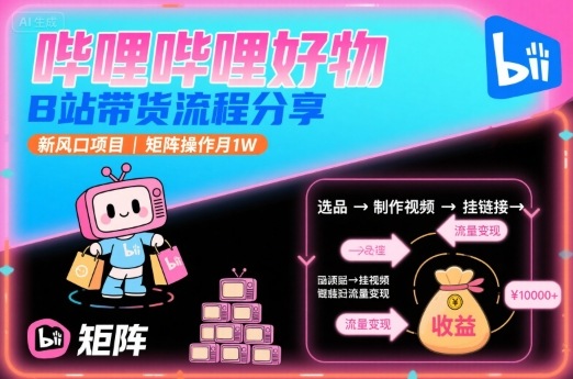 哔哩哔哩好物，B站带货流程分享，新风口项目，矩阵操作月1W-小宇资源站