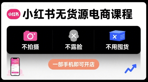 小红书无货源电商课程，不拍摄不露脸不用囤货，一部手机即可开店-小宇资源站