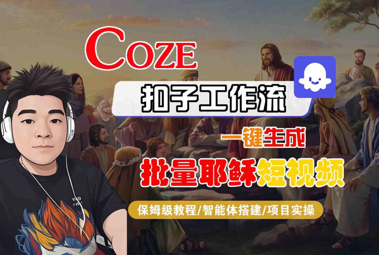 Coze扣子工作流一键生成批量耶稣短视频，保姆级教程-智能体搭建-项目实操-小宇资源站