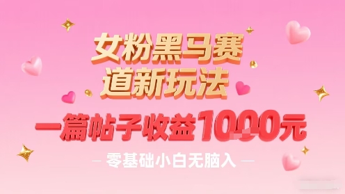 女粉黑马赛道新玩法，一篇帖子收益1k，零基础小白无脑入非常适合-小宇资源站