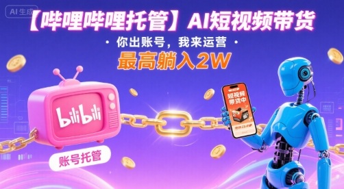 【哔哩哔哩托管】AI短视频带货，你出账号，我来运营，最高躺入2W【揭秘】-小宇资源站