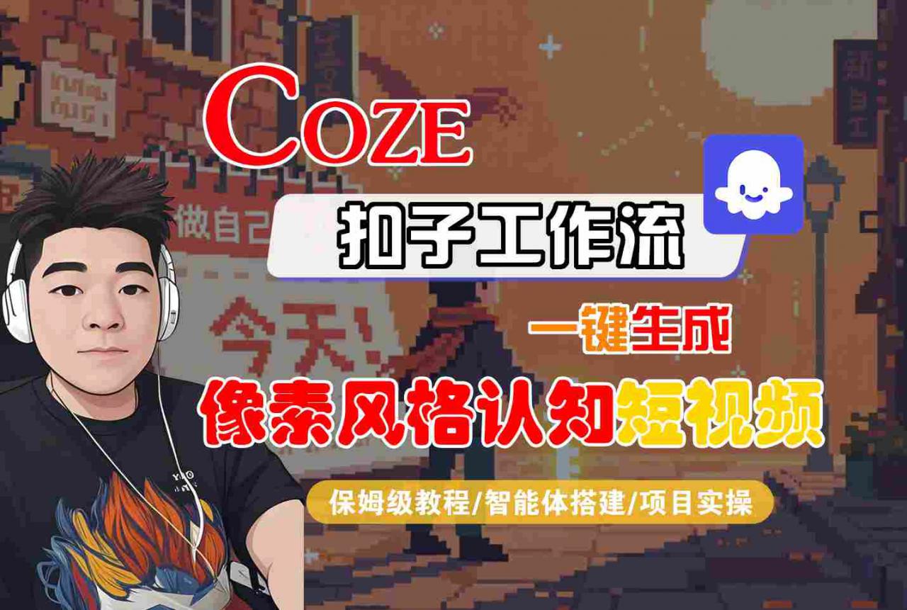 COZE扣子工作流一键生成像素风格认知短视频，保姆级教程-智能体搭建-项目实操-小宇资源站