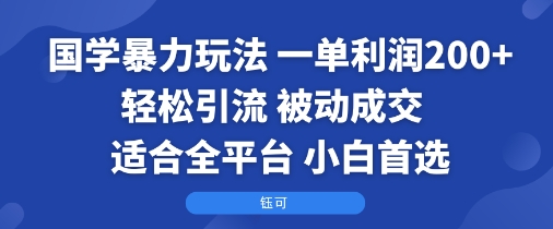 国学暴力玩法：一单利润2张+轻松引流 被动成交  适合全平台   小白首选-小宇资源站