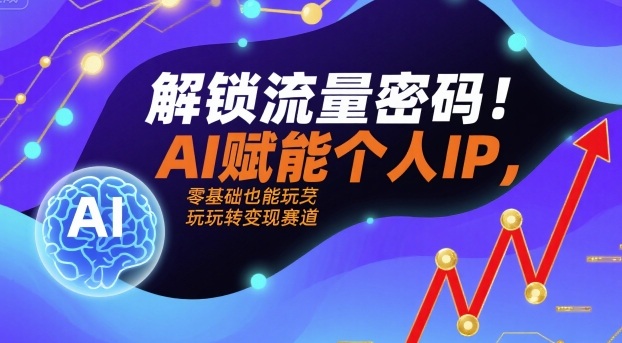 解锁流量密码！AI赋能个人IP，零基础也能玩转变现赛道-小宇资源站