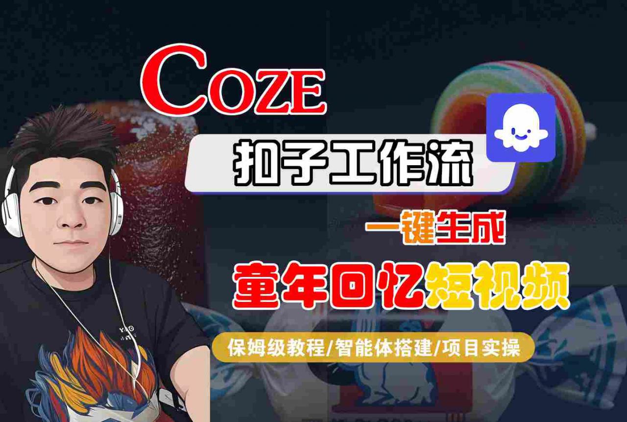 Coze扣子智能体工作流一键生成童年回忆短视频，全流程保姆级教学-小宇资源站