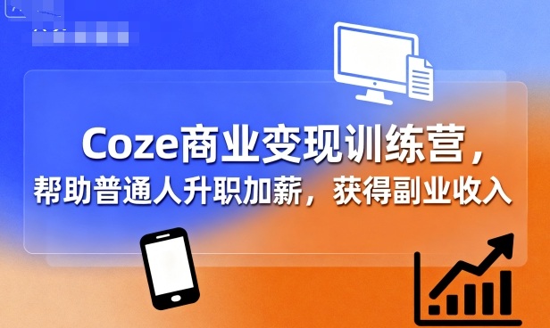 Coze商业变现训练营，帮助普通人升职加薪， 获得副业收入-小宇资源站
