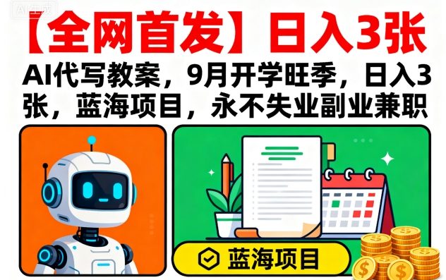 【全网首发】AI代写教案，9月开学旺季，日入3张，蓝海项目，永不失业副业兼职-小宇资源站