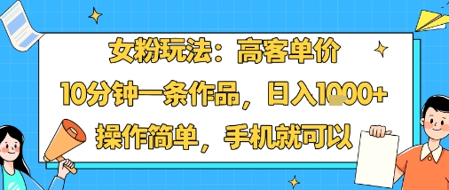 女粉玩法：高客单价，10分钟一条作品，日入1k+操作简单，手机就可以-小宇资源站