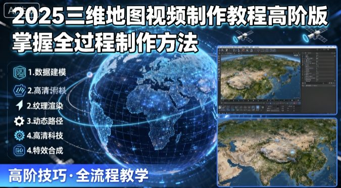 2025三维地图视频制作教程高阶版，掌握全过程制作方法-小宇资源站