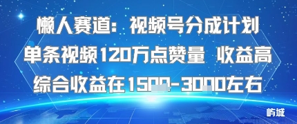 懒人赛道：视频号分成计划单条视频120W点赞量 收益高综合收益在1.5K左右-小宇资源站
