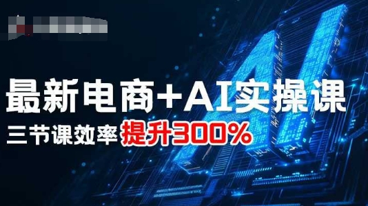最新电商+AI实操课，三节课效率提升300%-小宇资源站