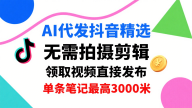 AI代发抖音精选，领取视频直接发布，单号每天领取3条，单条笔记最高3k，无需拍摄剪辑，懒人福利-小宇资源站
