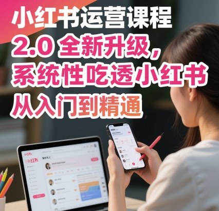 小红书运营课程2.0全新升级，从入门到精通，系统性吃透小红书-小宇资源站