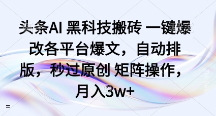 头条AI黑科技搬砖项目一键爆改各平台爆文，自动排版，秒过原创矩阵操作，月入3w+【揭秘】-小宇资源站