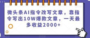 微头条AI指令改写文章,靠指令写出10W爆款文章,一天最多收益2000+【揭秘】-小宇资源站