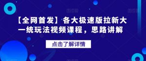 【全网首发】各大极速版拉新大一统玩法视频课程,思路讲解【揭秘】-小宇资源站