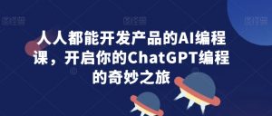 人人都能开发产品的AI编程课,开启你的ChatGPT编程的奇妙之旅-小宇资源站