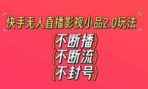 快手无人直播影视小品2.0玩法，不断流，不封号，不需要会剪辑，每天能稳定500-1000+【揭秘】-小宇资源站