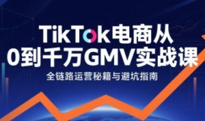 TikTok电商从0到千万GMV实战课，从0到1拆解实战秘籍-小宇资源站