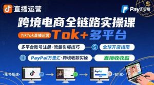 跨境电商线上课，TikTok 直播运营 + 多平台账号注册 + PayPal 万里汇实操教程-小宇资源站
