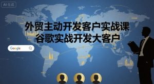 外贸主动开发客户实战课，谷歌实战开发大客户-小宇资源站
