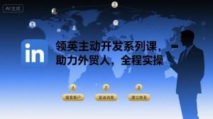 领英主动开发系列课,助力外贸人,全程实操-小宇资源站