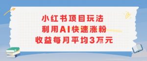 小红书商单项目新玩法，利用AI快速涨粉收益每月平均3W-小宇资源站
