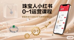 珠宝人小红书0-1运营课程,掌握珠宝行业的小红书多种账号玩法-小宇资源站