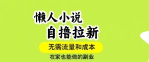 懒人小说自撸拉新，无需流量，一个账号一条作品就可以打爆收益，在家也能轻松做的副业【揭秘】-小宇资源站
