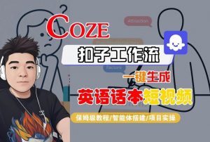Coze扣子工作流一键生成英语话本短视频，保姆级教程-智能体搭建-项目实操-小宇资源站