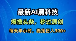 最新AI黑科技软件撸头条搬运，无需任何指令，秒过原创，每天半小时，稳定日入3张【揭秘】-小宇资源站