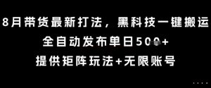 8月带货最新打法，黑科技一键搬运，全自动发布单日5张+，提供矩阵玩法+无限账号【揭秘】-小宇资源站